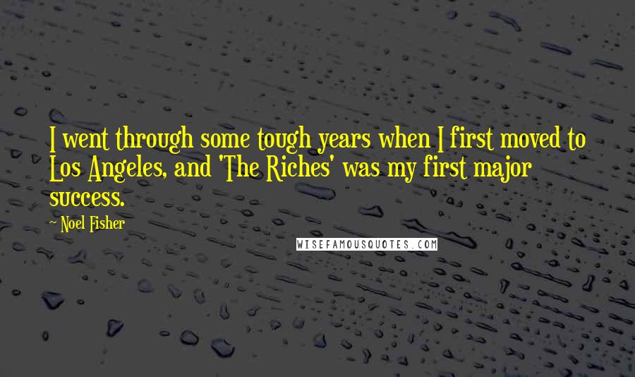 Noel Fisher Quotes: I went through some tough years when I first moved to Los Angeles, and 'The Riches' was my first major success.