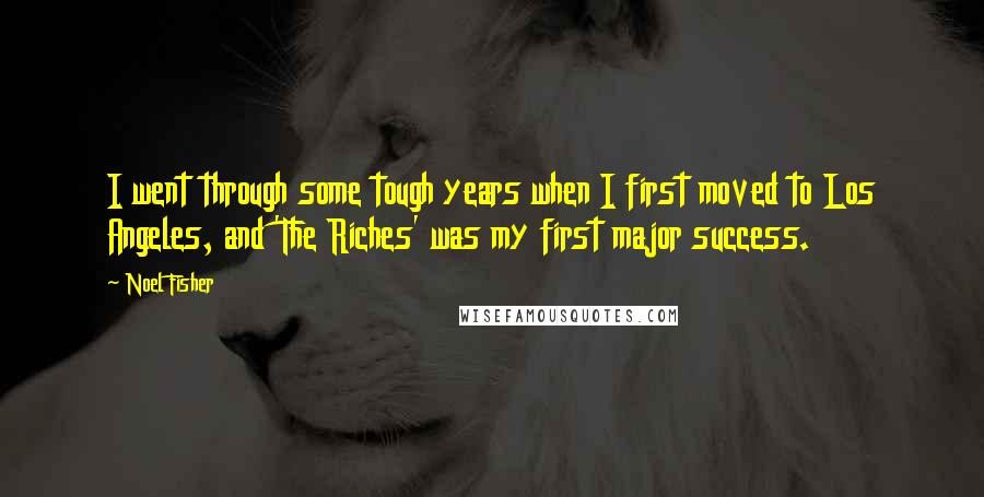 Noel Fisher Quotes: I went through some tough years when I first moved to Los Angeles, and 'The Riches' was my first major success.