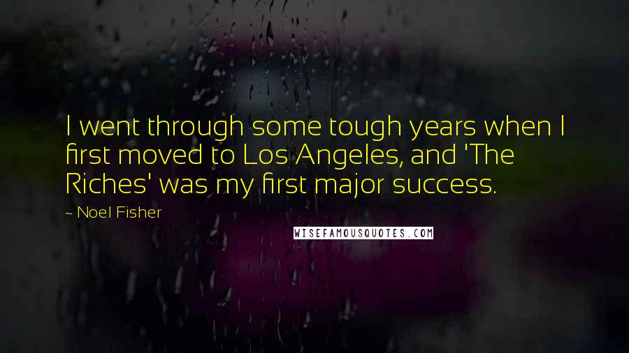 Noel Fisher Quotes: I went through some tough years when I first moved to Los Angeles, and 'The Riches' was my first major success.