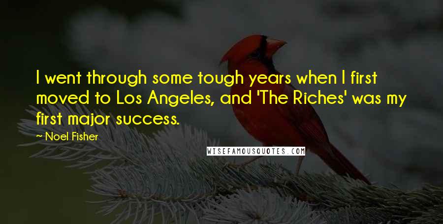 Noel Fisher Quotes: I went through some tough years when I first moved to Los Angeles, and 'The Riches' was my first major success.