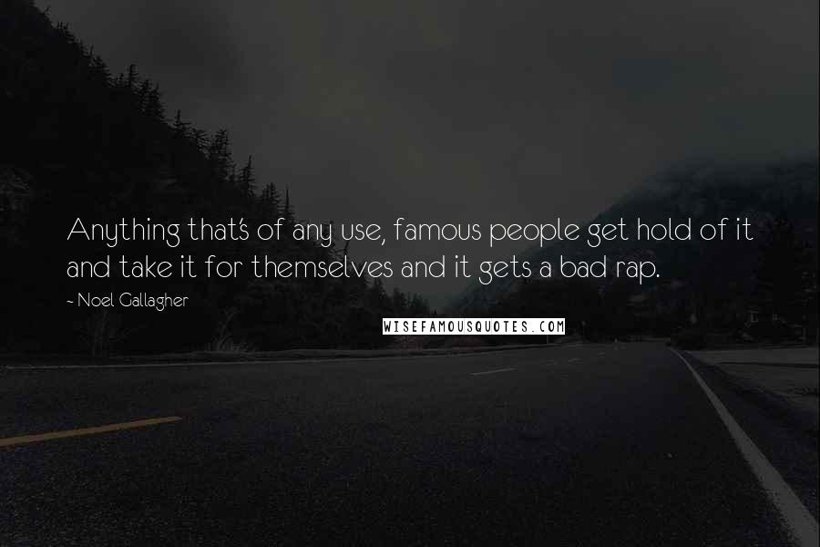 Noel Gallagher Quotes: Anything that's of any use, famous people get hold of it and take it for themselves and it gets a bad rap.