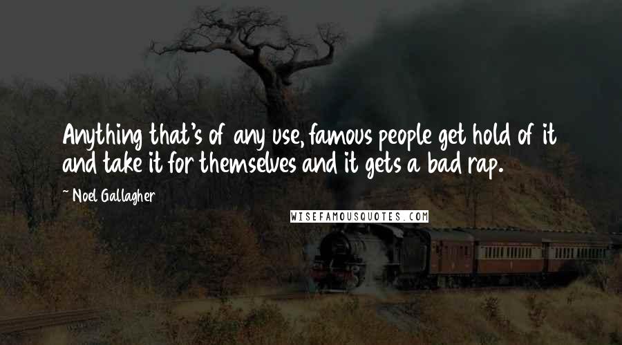 Noel Gallagher Quotes: Anything that's of any use, famous people get hold of it and take it for themselves and it gets a bad rap.