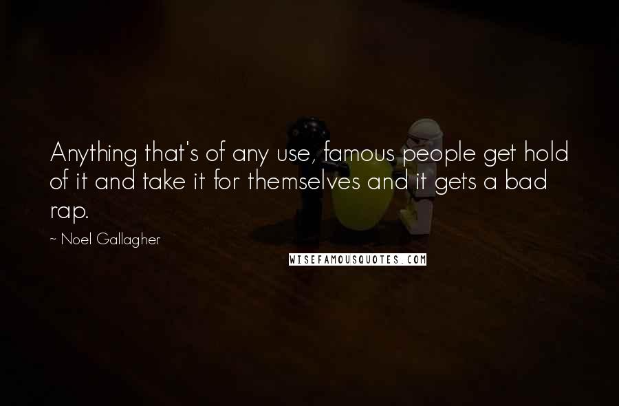 Noel Gallagher Quotes: Anything that's of any use, famous people get hold of it and take it for themselves and it gets a bad rap.