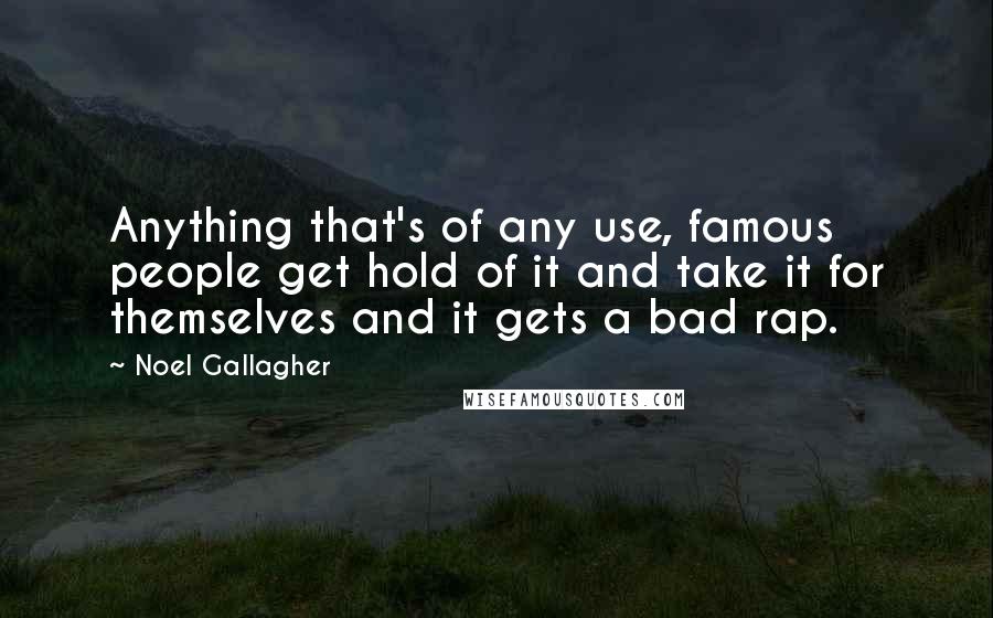 Noel Gallagher Quotes: Anything that's of any use, famous people get hold of it and take it for themselves and it gets a bad rap.