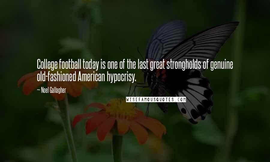 Noel Gallagher Quotes: College football today is one of the last great strongholds of genuine old-fashioned American hypocrisy.