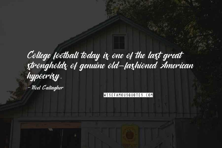 Noel Gallagher Quotes: College football today is one of the last great strongholds of genuine old-fashioned American hypocrisy.