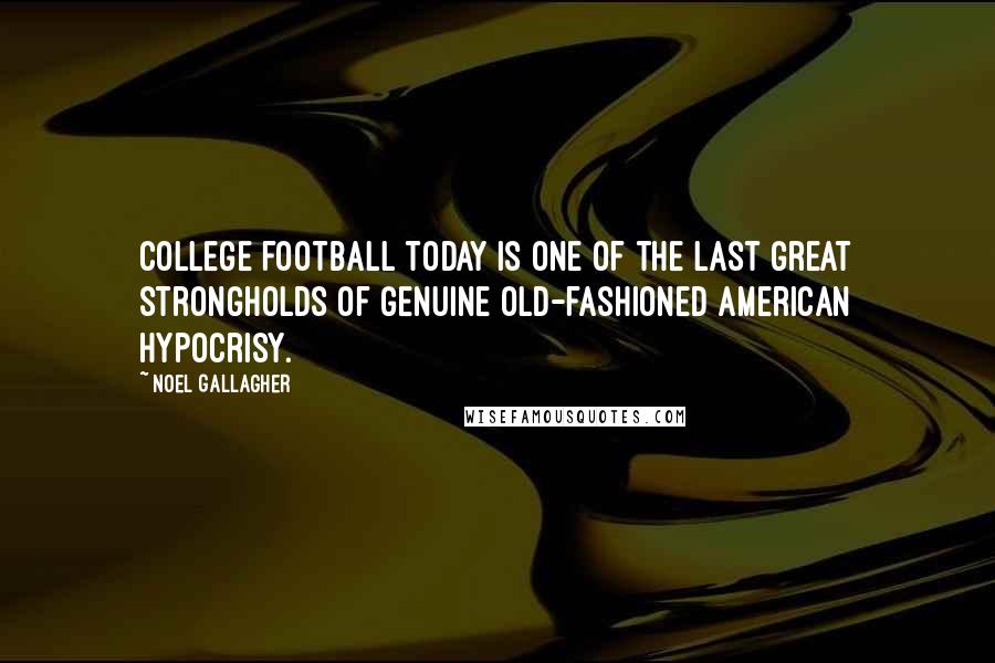 Noel Gallagher Quotes: College football today is one of the last great strongholds of genuine old-fashioned American hypocrisy.