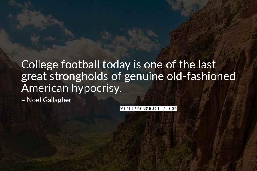Noel Gallagher Quotes: College football today is one of the last great strongholds of genuine old-fashioned American hypocrisy.