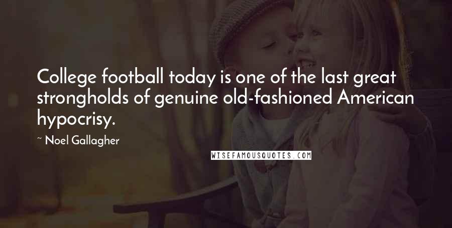 Noel Gallagher Quotes: College football today is one of the last great strongholds of genuine old-fashioned American hypocrisy.