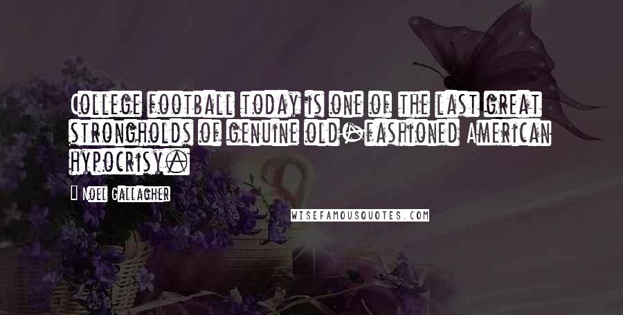 Noel Gallagher Quotes: College football today is one of the last great strongholds of genuine old-fashioned American hypocrisy.