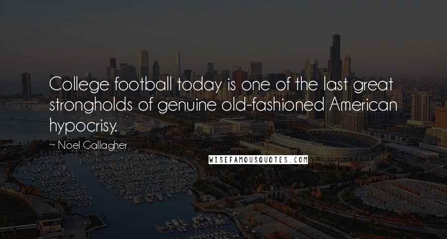 Noel Gallagher Quotes: College football today is one of the last great strongholds of genuine old-fashioned American hypocrisy.