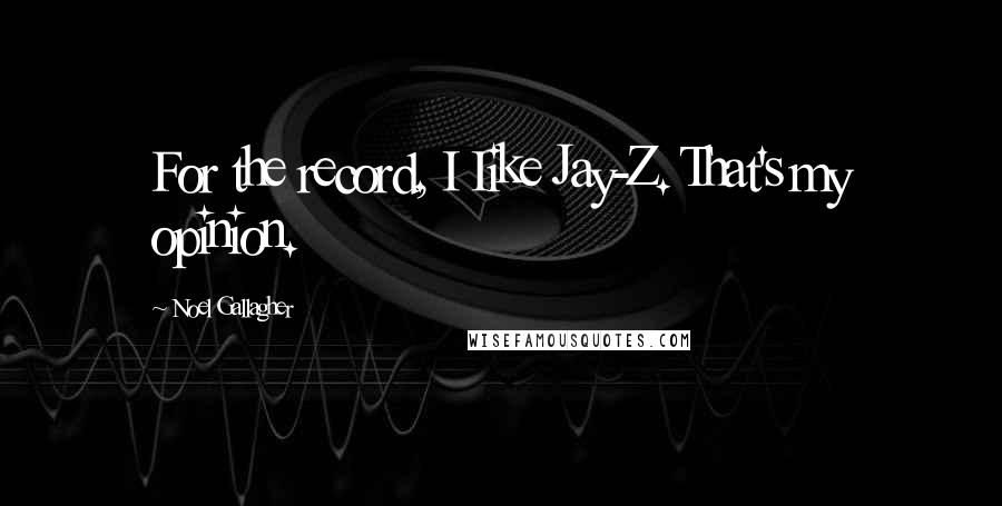 Noel Gallagher Quotes: For the record, I Iike Jay-Z. That's my opinion.