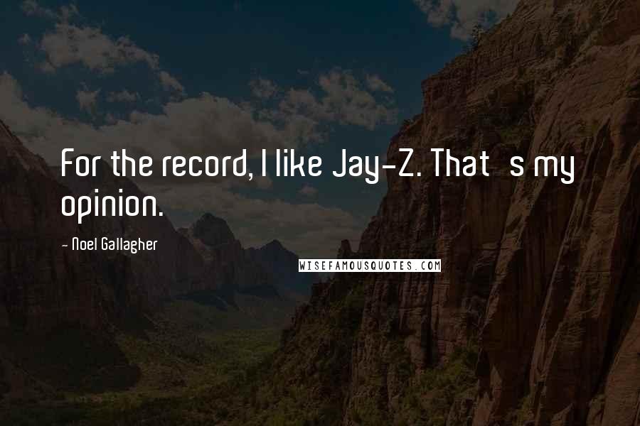 Noel Gallagher Quotes: For the record, I Iike Jay-Z. That's my opinion.