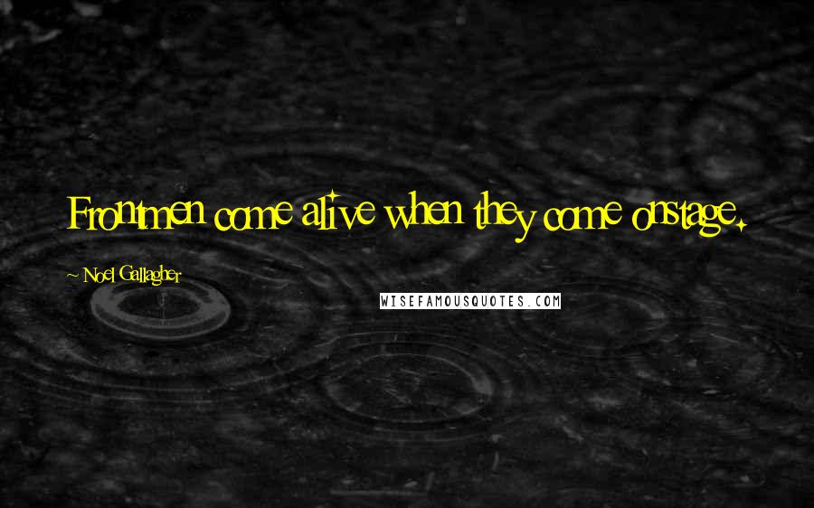 Noel Gallagher Quotes: Frontmen come alive when they come onstage.