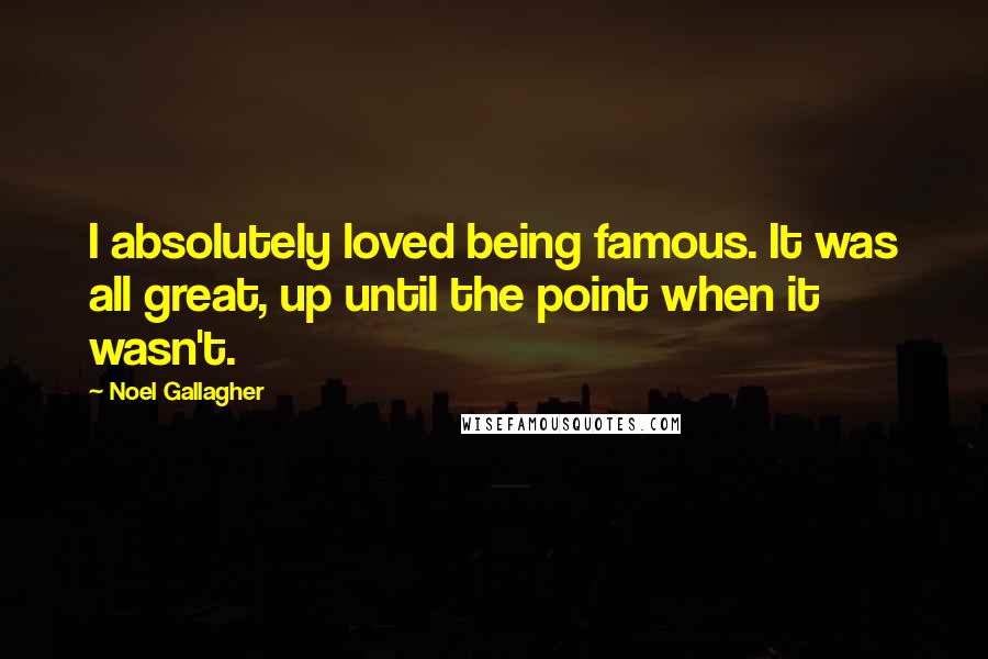 Noel Gallagher Quotes: I absolutely loved being famous. It was all great, up until the point when it wasn't.