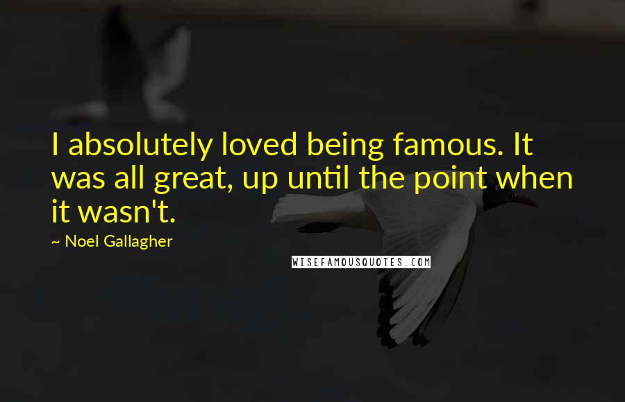 Noel Gallagher Quotes: I absolutely loved being famous. It was all great, up until the point when it wasn't.