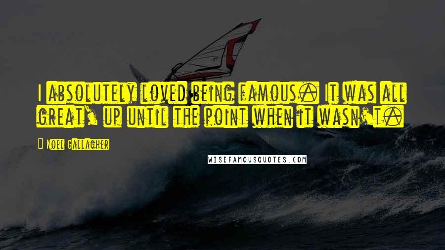 Noel Gallagher Quotes: I absolutely loved being famous. It was all great, up until the point when it wasn't.