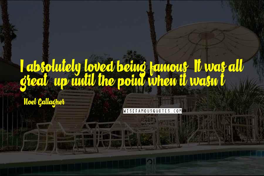 Noel Gallagher Quotes: I absolutely loved being famous. It was all great, up until the point when it wasn't.