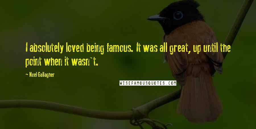 Noel Gallagher Quotes: I absolutely loved being famous. It was all great, up until the point when it wasn't.