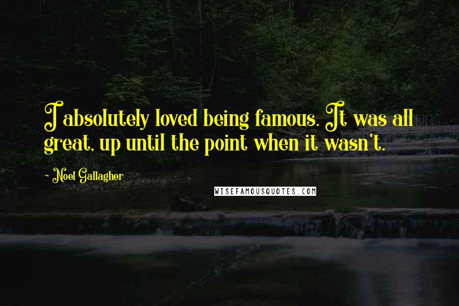 Noel Gallagher Quotes: I absolutely loved being famous. It was all great, up until the point when it wasn't.