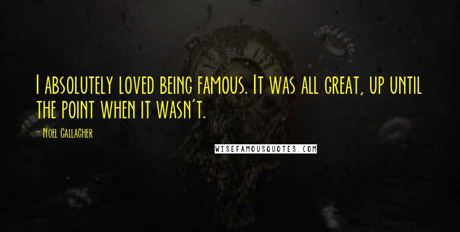 Noel Gallagher Quotes: I absolutely loved being famous. It was all great, up until the point when it wasn't.