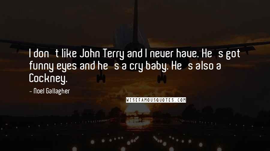 Noel Gallagher Quotes: I don't like John Terry and I never have. He's got funny eyes and he's a cry baby. He's also a Cockney.