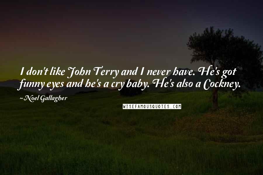 Noel Gallagher Quotes: I don't like John Terry and I never have. He's got funny eyes and he's a cry baby. He's also a Cockney.