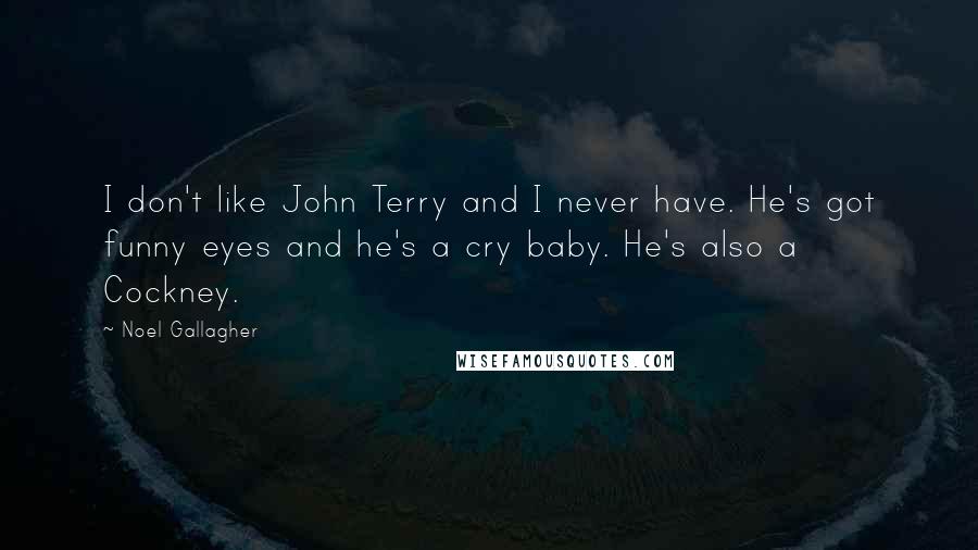 Noel Gallagher Quotes: I don't like John Terry and I never have. He's got funny eyes and he's a cry baby. He's also a Cockney.