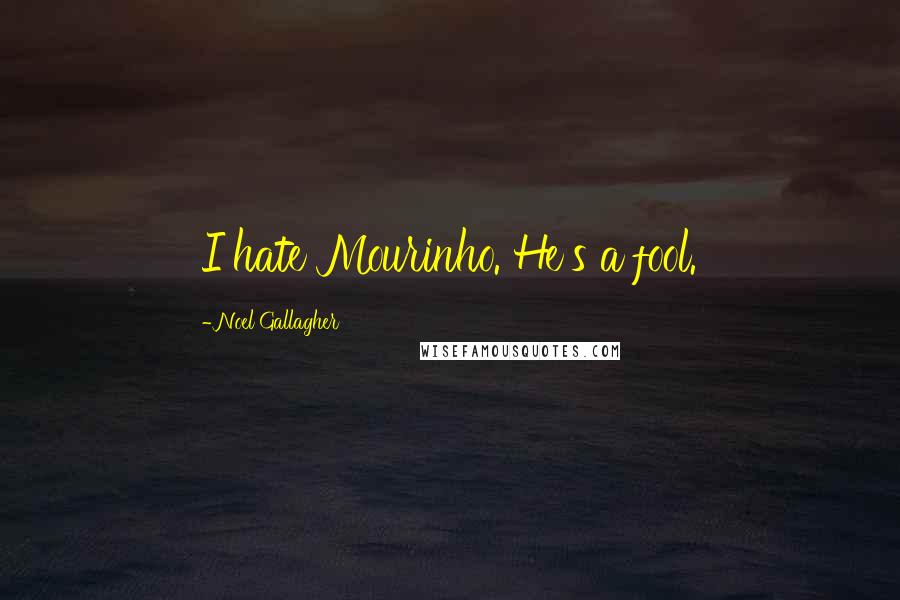 Noel Gallagher Quotes: I hate Mourinho. He's a fool.