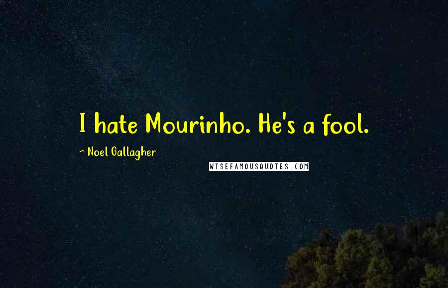 Noel Gallagher Quotes: I hate Mourinho. He's a fool.