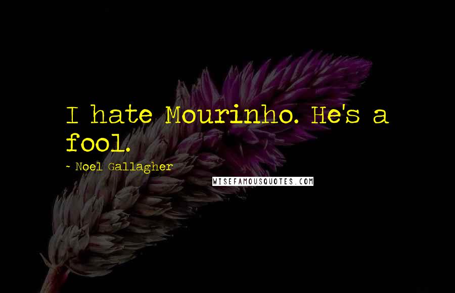 Noel Gallagher Quotes: I hate Mourinho. He's a fool.