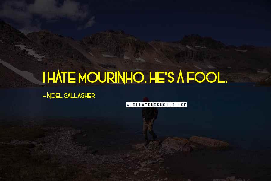 Noel Gallagher Quotes: I hate Mourinho. He's a fool.