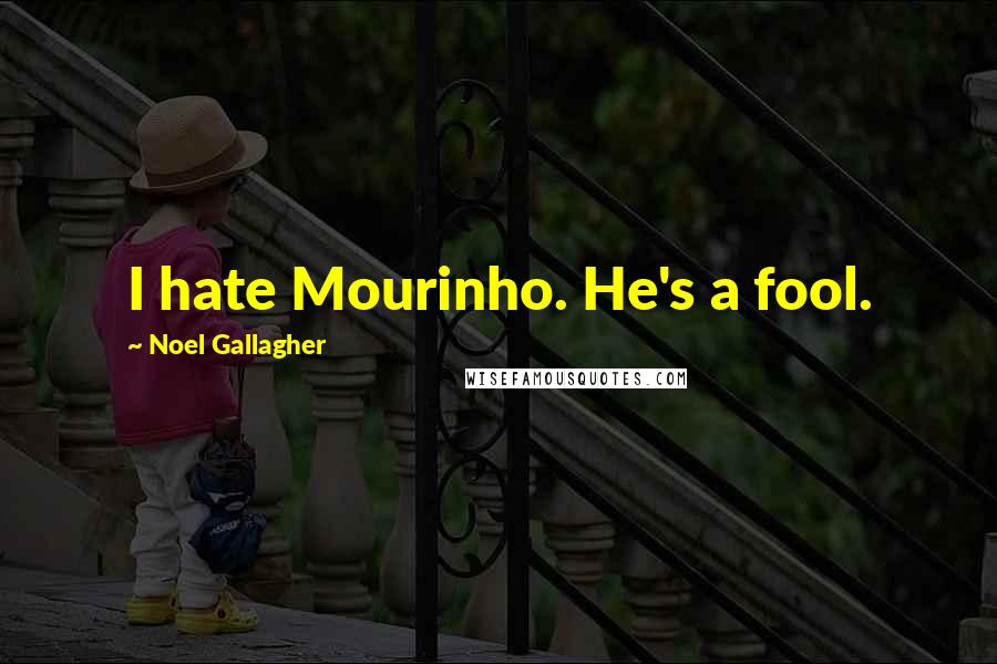 Noel Gallagher Quotes: I hate Mourinho. He's a fool.