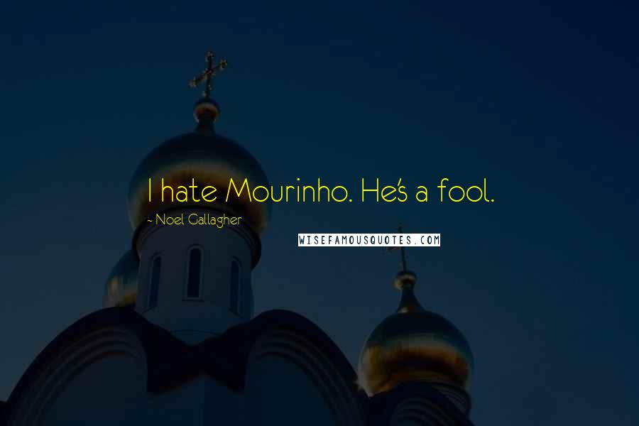Noel Gallagher Quotes: I hate Mourinho. He's a fool.