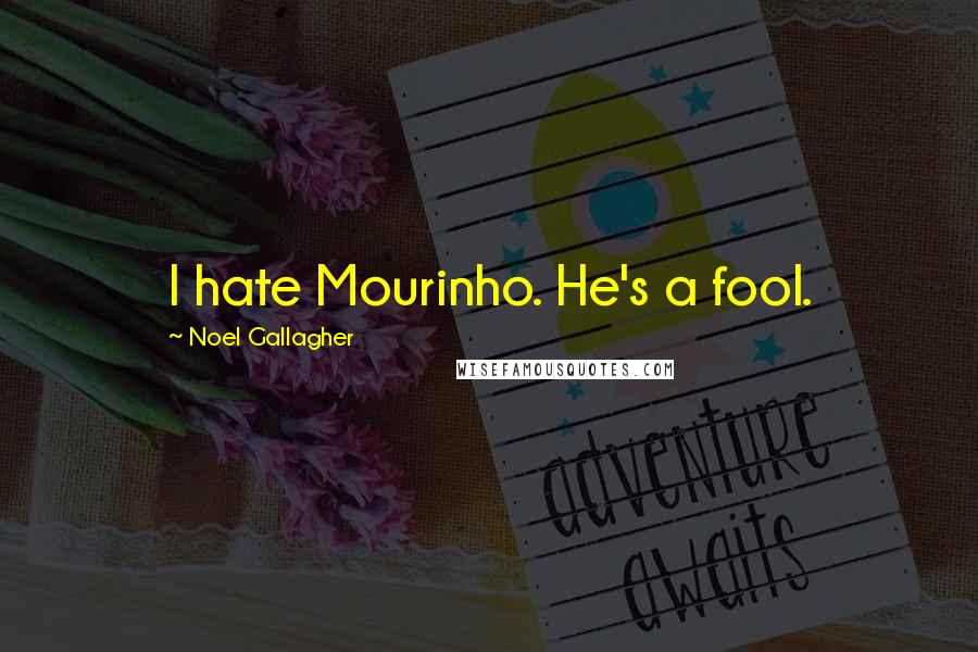 Noel Gallagher Quotes: I hate Mourinho. He's a fool.
