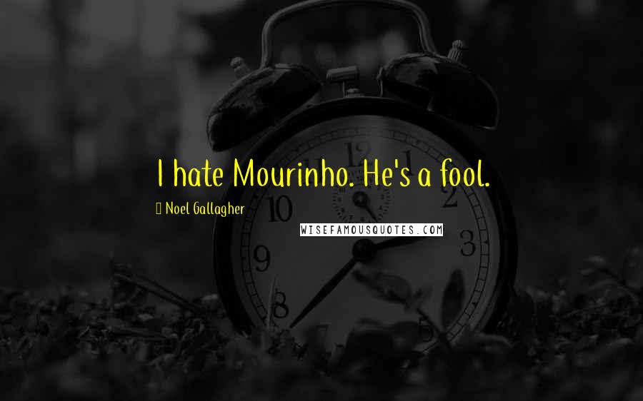 Noel Gallagher Quotes: I hate Mourinho. He's a fool.