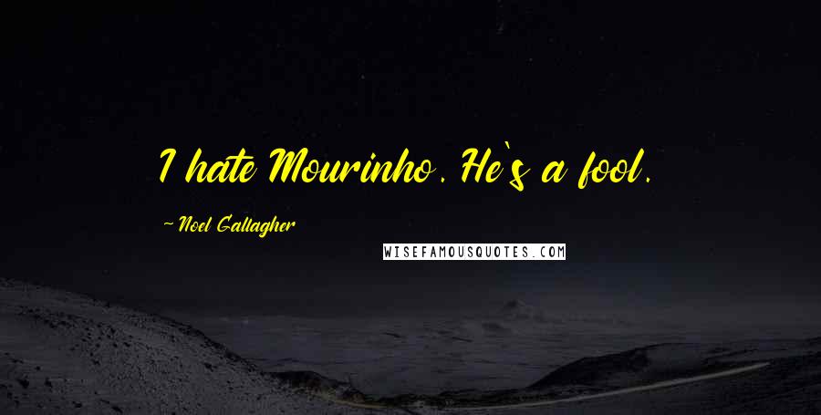 Noel Gallagher Quotes: I hate Mourinho. He's a fool.