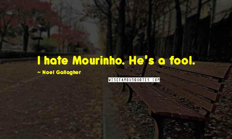 Noel Gallagher Quotes: I hate Mourinho. He's a fool.