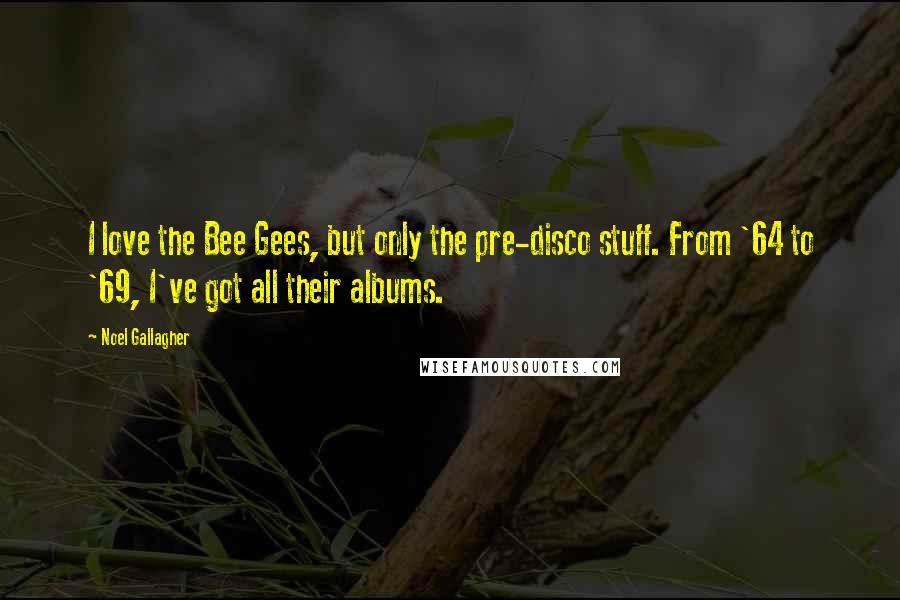Noel Gallagher Quotes: I love the Bee Gees, but only the pre-disco stuff. From '64 to '69, I've got all their albums.