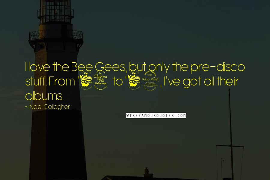 Noel Gallagher Quotes: I love the Bee Gees, but only the pre-disco stuff. From '64 to '69, I've got all their albums.