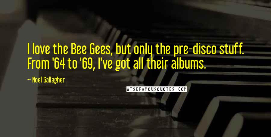 Noel Gallagher Quotes: I love the Bee Gees, but only the pre-disco stuff. From '64 to '69, I've got all their albums.