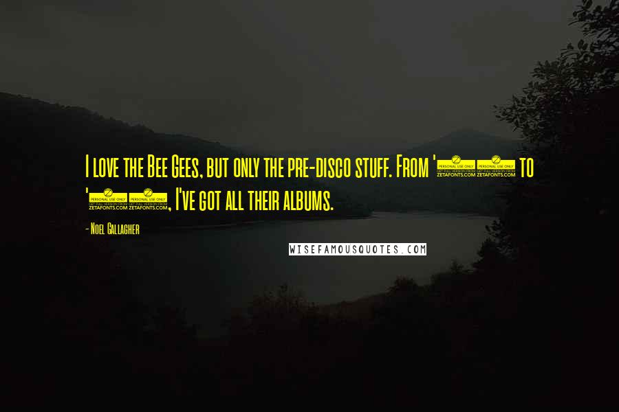 Noel Gallagher Quotes: I love the Bee Gees, but only the pre-disco stuff. From '64 to '69, I've got all their albums.