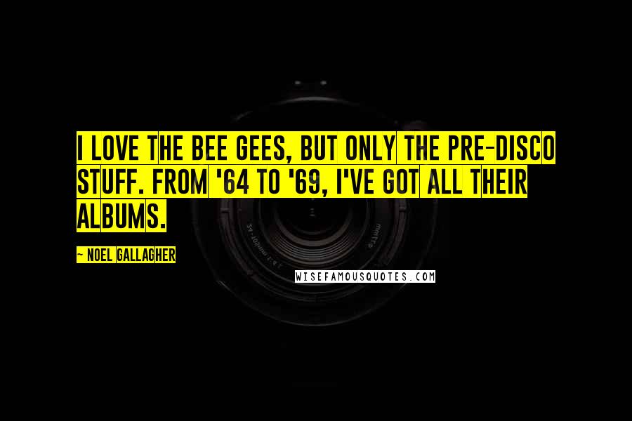 Noel Gallagher Quotes: I love the Bee Gees, but only the pre-disco stuff. From '64 to '69, I've got all their albums.