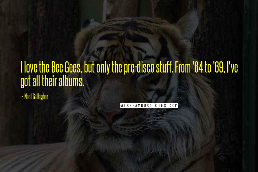 Noel Gallagher Quotes: I love the Bee Gees, but only the pre-disco stuff. From '64 to '69, I've got all their albums.
