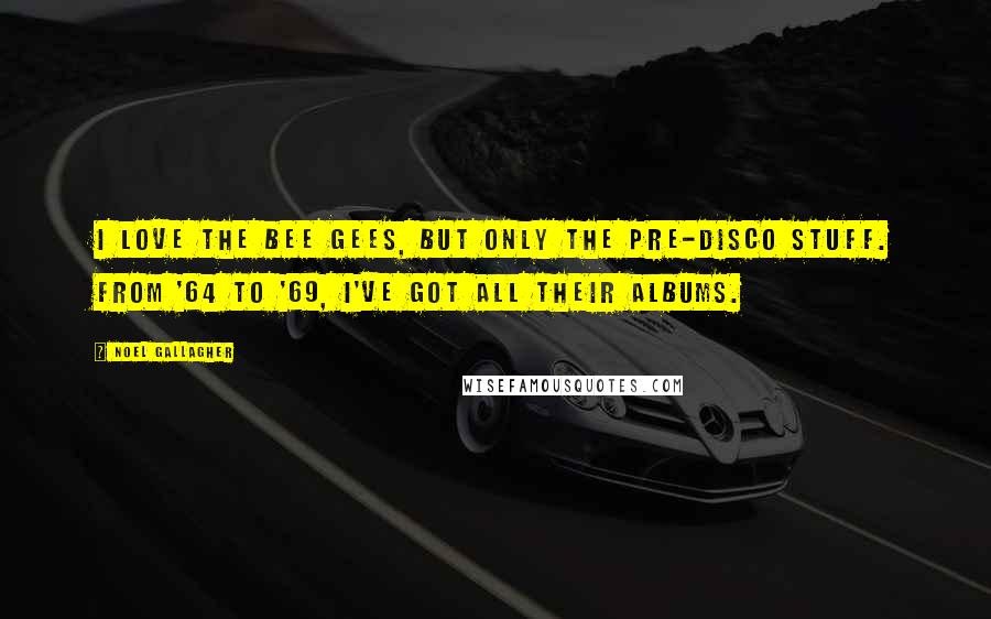 Noel Gallagher Quotes: I love the Bee Gees, but only the pre-disco stuff. From '64 to '69, I've got all their albums.