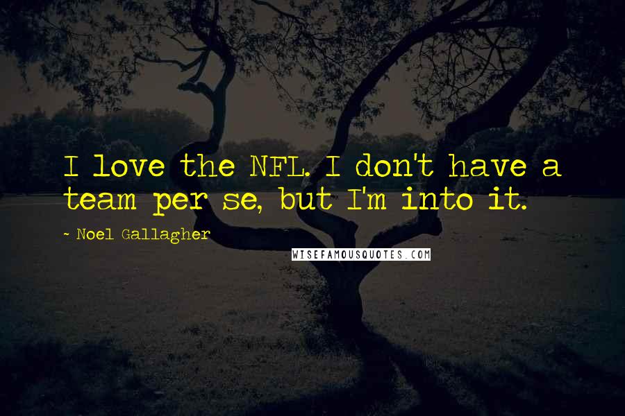 Noel Gallagher Quotes: I love the NFL. I don't have a team per se, but I'm into it.