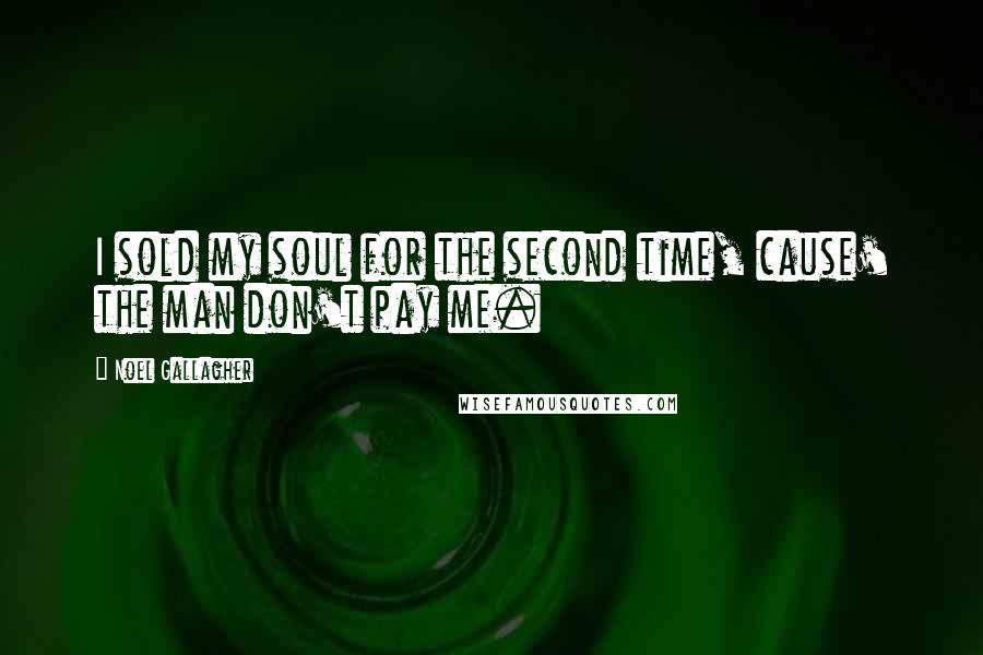 Noel Gallagher Quotes: I sold my soul for the second time, cause' the man don't pay me.