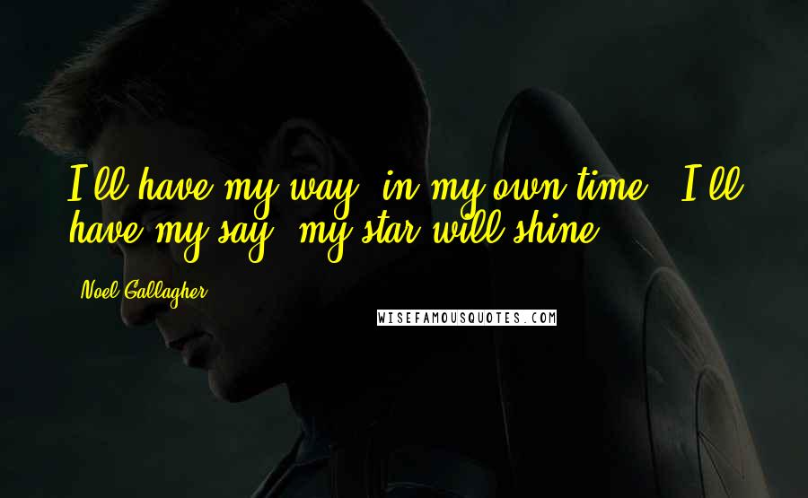 Noel Gallagher Quotes: I'll have my way, in my own time / I'll have my say, my star will shine.