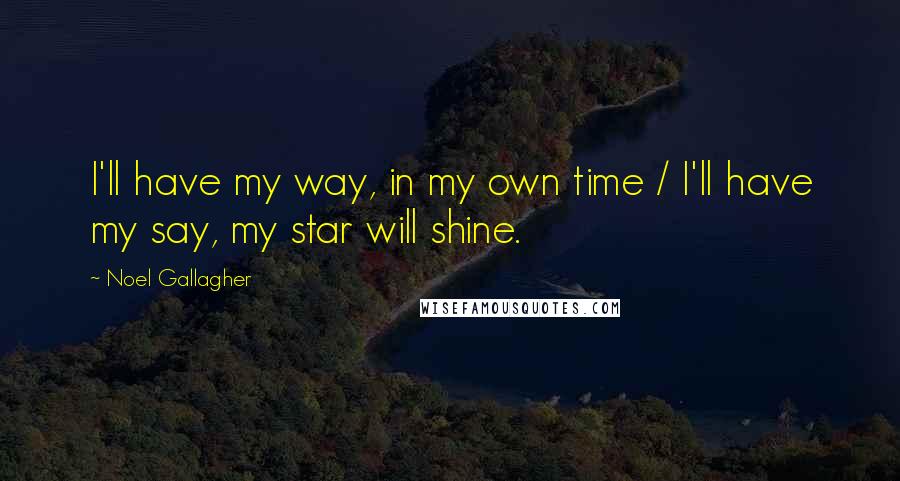 Noel Gallagher Quotes: I'll have my way, in my own time / I'll have my say, my star will shine.