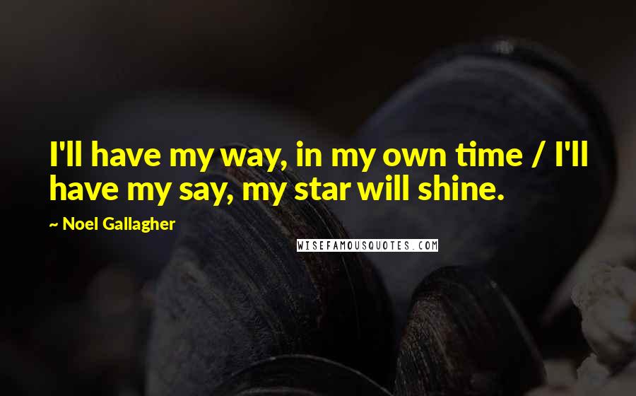 Noel Gallagher Quotes: I'll have my way, in my own time / I'll have my say, my star will shine.